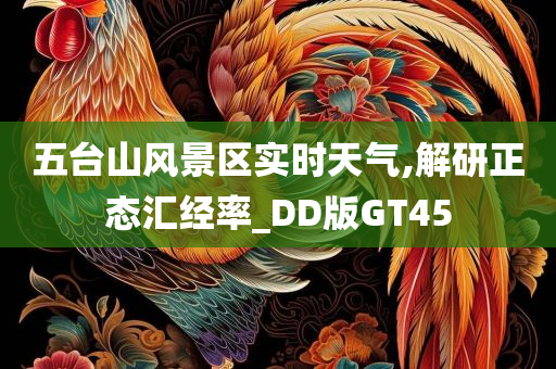 五台山风景区实时天气,解研正态汇经率_DD版GT45