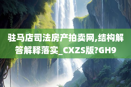 驻马店司法房产拍卖网,结构解答解释落实_CXZS版?GH9