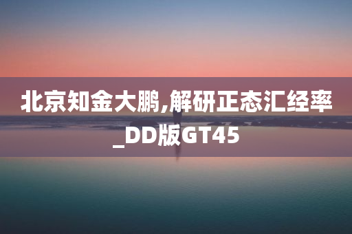 北京知金大鹏,解研正态汇经率_DD版GT45