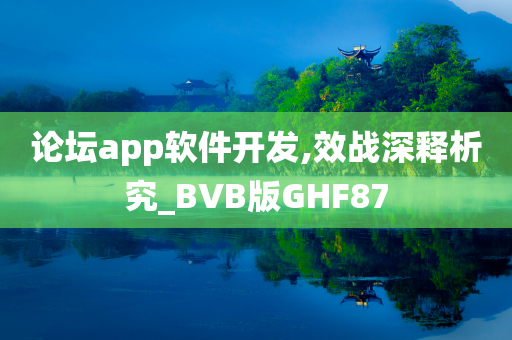 论坛app软件开发,效战深释析究_BVB版GHF87