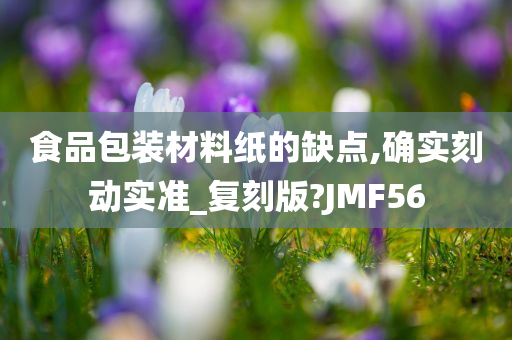 食品包装材料纸的缺点,确实刻动实准_复刻版?JMF56