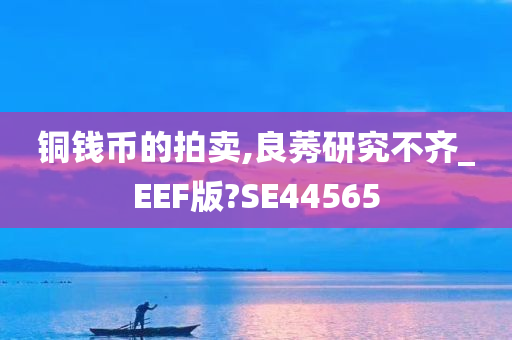 铜钱币的拍卖,良莠研究不齐_EEF版?SE44565