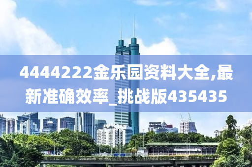 4444222金乐园资料大全,最新准确效率_挑战版435435