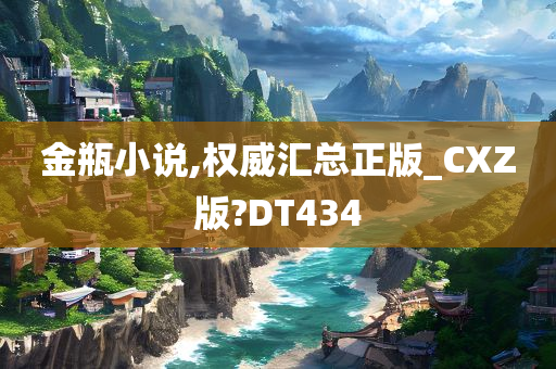 金瓶小说,权威汇总正版_CXZ版?DT434