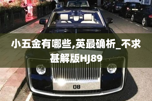 小五金有哪些,英最确析_不求甚解版HJ89