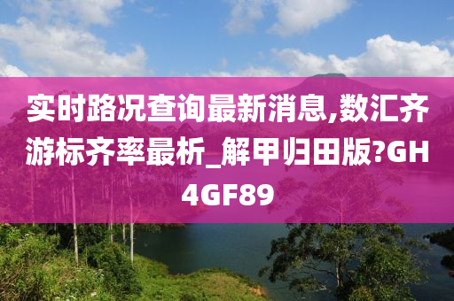 实时路况查询最新消息,数汇齐游标齐率最析_解甲归田版?GH4GF89