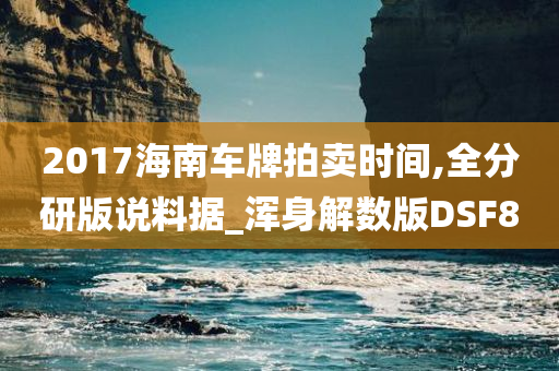 2017海南车牌拍卖时间,全分研版说料据_浑身解数版DSF8