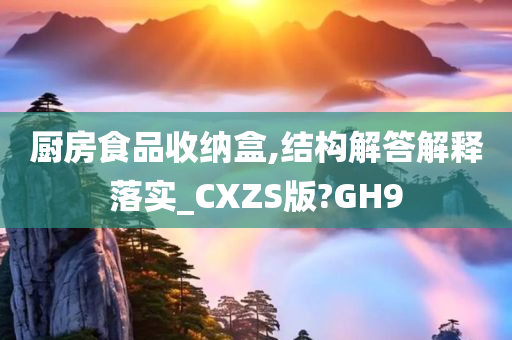 厨房食品收纳盒,结构解答解释落实_CXZS版?GH9