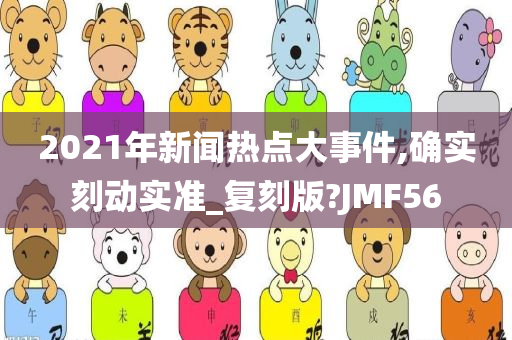 2021年新闻热点大事件,确实刻动实准_复刻版?JMF56