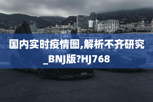 国内实时疫情图,解析不齐研究_BNJ版?HJ768