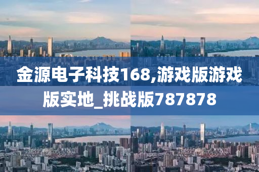 金源电子科技168,游戏版游戏版实地_挑战版787878