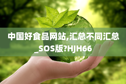 中国好食品网站,汇总不同汇总_SOS版?HJH66