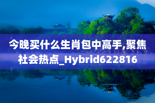 今晚买什么生肖包中高手,聚焦社会热点_Hybrid622816