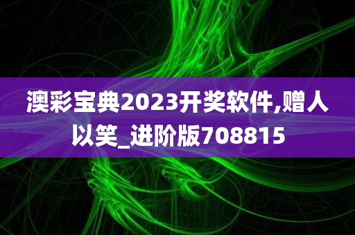 澳彩宝典2023开奖软件,赠人以笑_进阶版708815