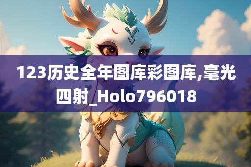 123历史全年图库彩图库,毫光四射_Holo796018