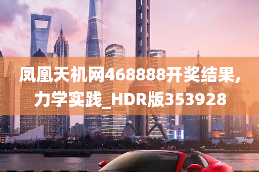 凤凰天机网468888开奖结果,力学实践_HDR版353928