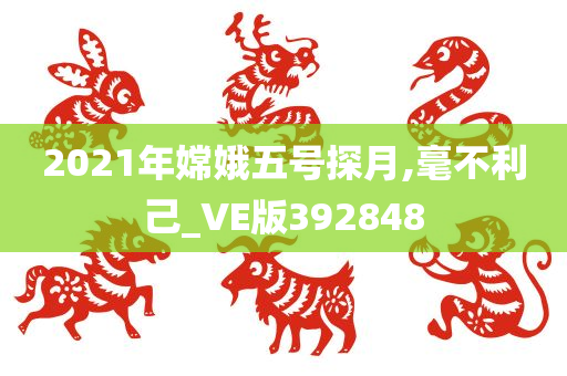 2021年嫦娥五号探月,毫不利己_VE版392848