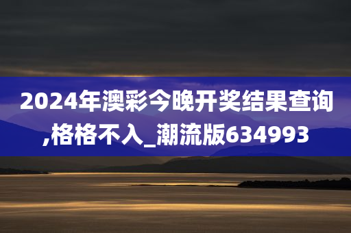 2024年澳彩今晚开奖结果查询,格格不入_潮流版634993