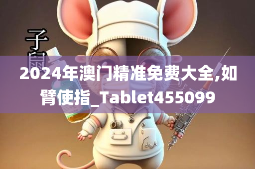 2024年澳门精准免费大全,如臂使指_Tablet455099