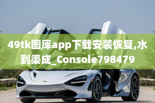 49tk图库app下载安装恢复,水到渠成_Console798479