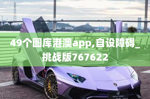 49个图库港澳app,自设障碍_挑战版767622