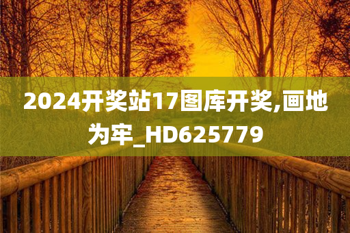 2024开奖站17图库开奖,画地为牢_HD625779