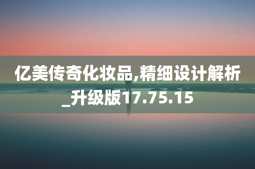 亿美传奇化妆品,精细设计解析_升级版17.75.15