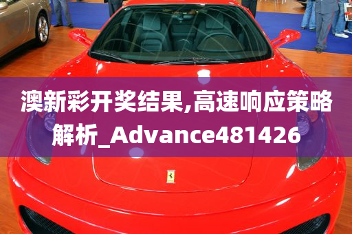 澳新彩开奖结果,高速响应策略解析_Advance481426