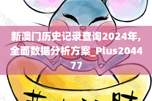 新澳门历史记录查询2024年,全面数据分析方案_Plus204477