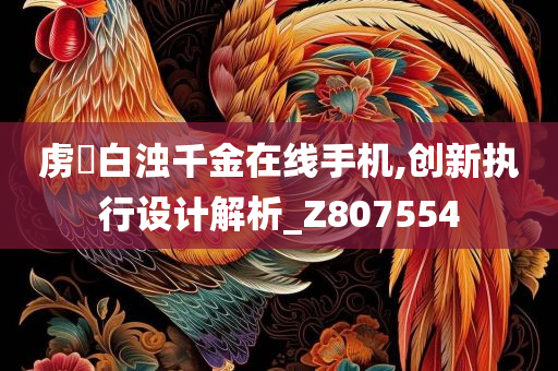 虏姫白浊千金在线手机,创新执行设计解析_Z807554