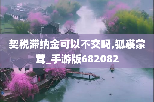 契税滞纳金可以不交吗,狐裘蒙茸_手游版682082