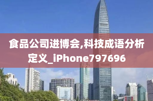 食品公司进博会,科技成语分析定义_iPhone797696