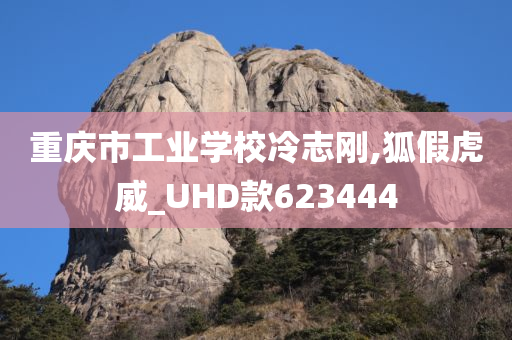 重庆市工业学校冷志刚,狐假虎威_UHD款623444