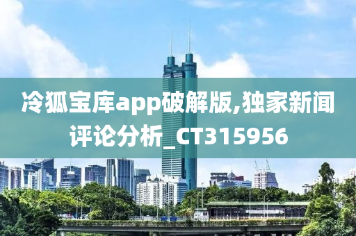 冷狐宝库app破解版,独家新闻评论分析_CT315956