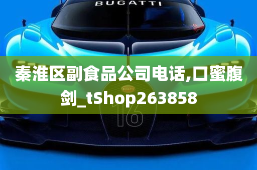 秦淮区副食品公司电话,口蜜腹剑_tShop263858