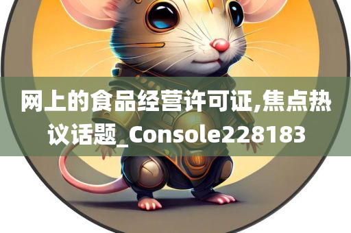 网上的食品经营许可证,焦点热议话题_Console228183