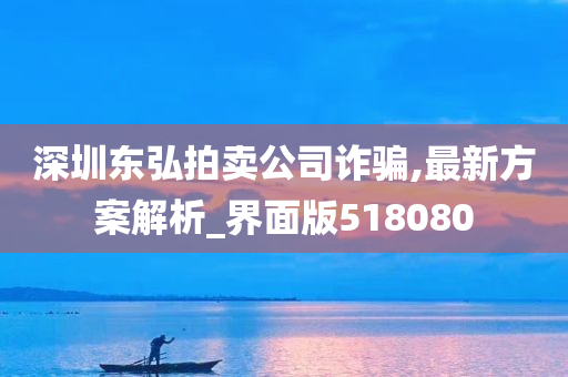 深圳东弘拍卖公司诈骗,最新方案解析_界面版518080