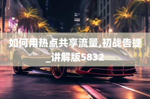 如何用热点共享流量,初战告捷_讲解版5832