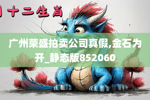 广州荣盛拍卖公司真假,金石为开_静态版852060