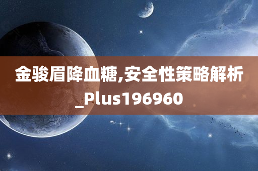 金骏眉降血糖,安全性策略解析_Plus196960