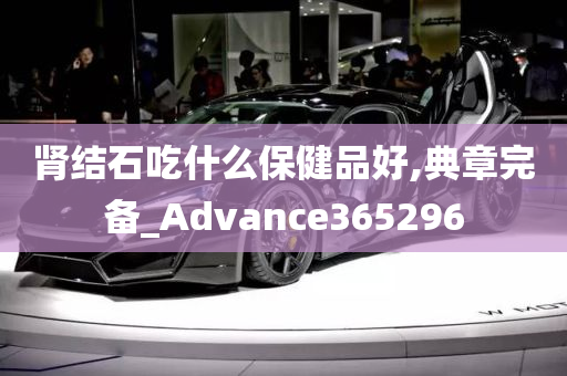 肾结石吃什么保健品好,典章完备_Advance365296