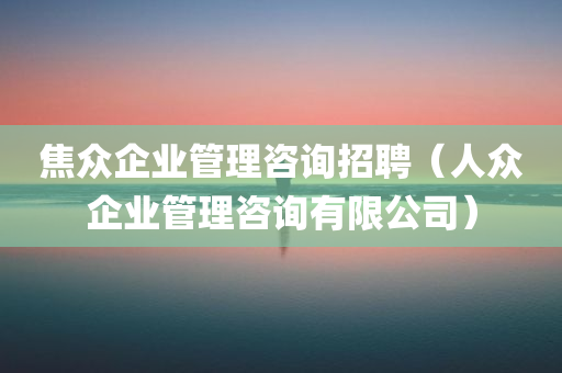 焦众企业管理咨询招聘（人众企业管理咨询有限公司）