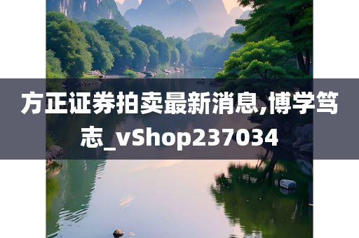 方正证券拍卖最新消息,博学笃志_vShop237034