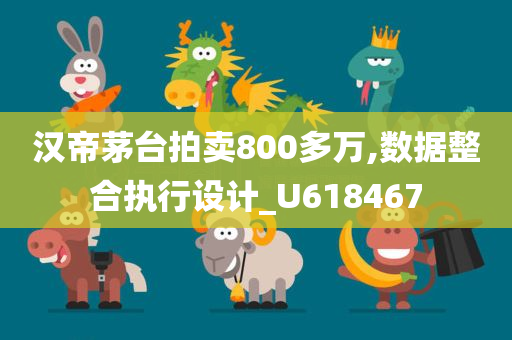 汉帝茅台拍卖800多万,数据整合执行设计_U618467