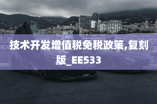 技术开发增值税免税政策,复刻版_EE533