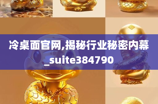 冷桌面官网,揭秘行业秘密内幕_suite384790