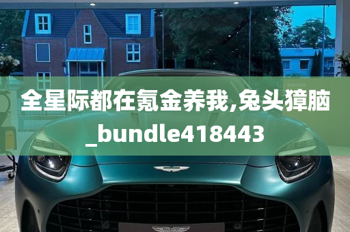 全星际都在氪金养我,兔头獐脑_bundle418443