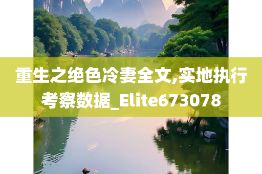 重生之绝色冷妻全文,实地执行考察数据_Elite673078