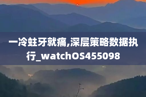 一冷蛀牙就痛,深层策略数据执行_watchOS455098