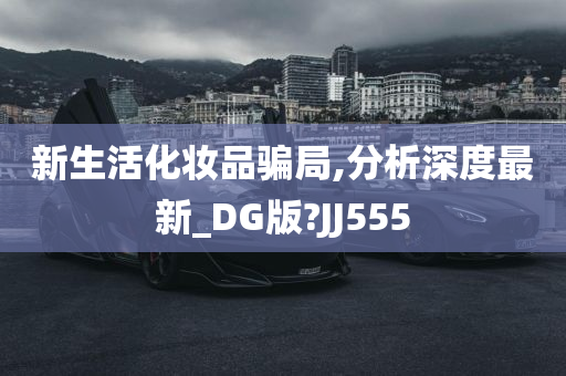 新生活化妆品骗局,分析深度最新_DG版?JJ555